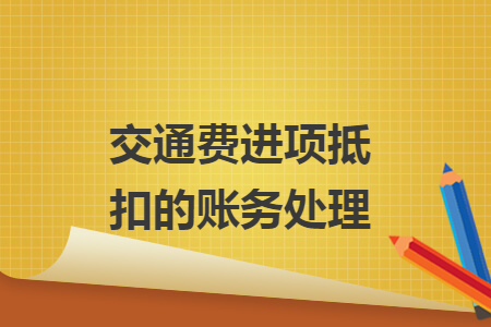 交通費(fèi)進(jìn)項(xiàng)抵扣的賬務(wù)處理