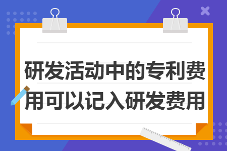 研發(fā)活動中的專利費用可以記入研發(fā)費用