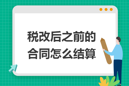 稅改后之前的合同怎么結(jié)算