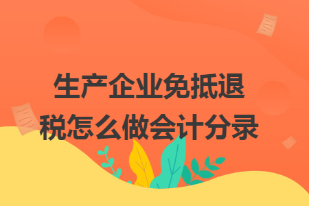 生產(chǎn)企業(yè)免抵退稅怎么做會計分錄