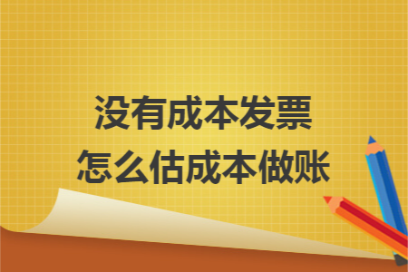 沒有成本發(fā)票怎么估成本做賬