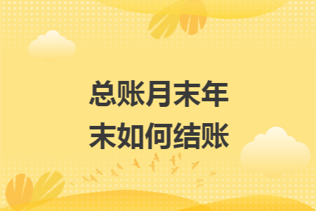 總賬月末年末如何結(jié)賬