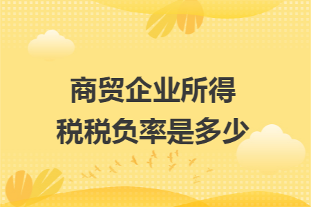 商貿(mào)企業(yè)所得稅稅負(fù)率是多少