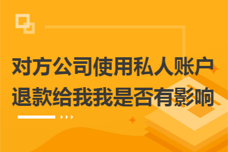 對(duì)方公司使用私人賬戶退款給我我是否有影響