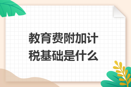 教育費(fèi)附加計(jì)稅基礎(chǔ)是什么