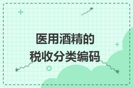 醫(yī)用酒精的稅收分類編碼
