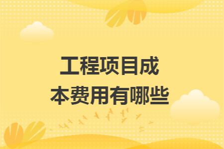 工程項目成本費用有哪些
