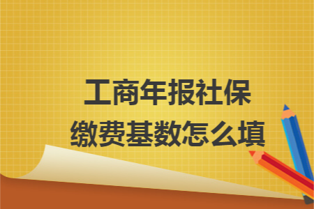 工商年報(bào)社保繳費(fèi)基數(shù)怎么填