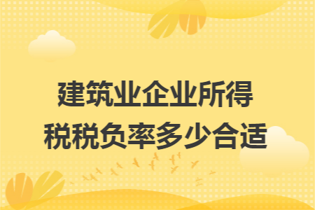 建筑業(yè)企業(yè)所得稅稅負率多少合適