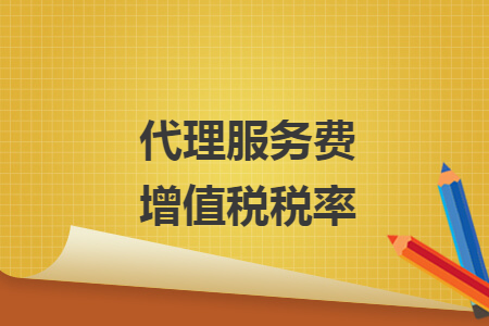 代理服務(wù)費(fèi)增值稅稅率