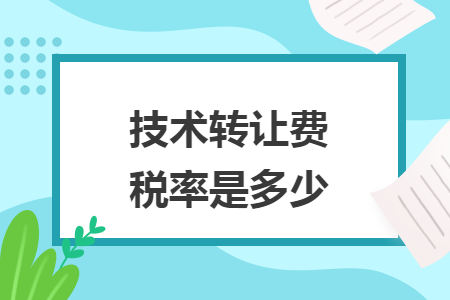 技術(shù)轉(zhuǎn)讓費稅率是多少
