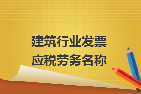 建筑行業(yè)發(fā)票應(yīng)稅勞務(wù)名稱(chēng)