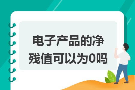 電子產(chǎn)品的凈殘值可以為0嗎