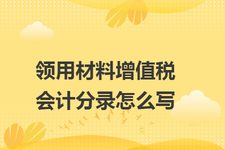 領(lǐng)用材料增值稅會(huì)計(jì)分錄怎么寫