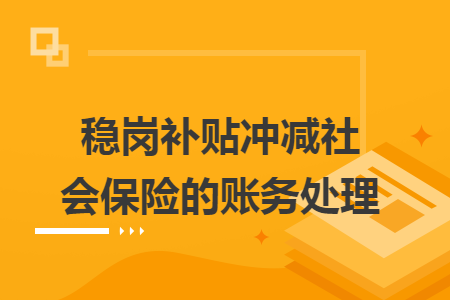穩(wěn)崗補貼沖減社會保險的賬務(wù)處理