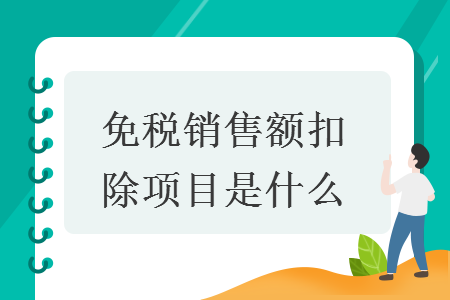 免稅銷(xiāo)售額扣除項(xiàng)目是什么