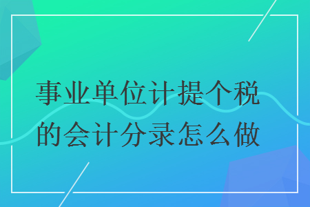 事業(yè)單位計(jì)提個(gè)稅的會(huì)計(jì)分錄怎么做