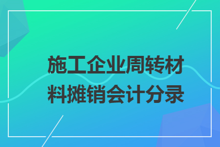 施工企業(yè)周轉材料攤銷會計分錄