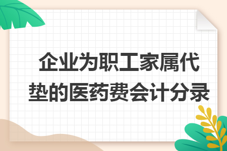 企業(yè)為職工家屬代墊的醫(yī)藥費會計分錄