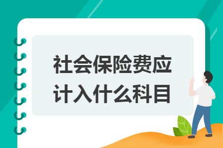 社會(huì)保險(xiǎn)費(fèi)應(yīng)計(jì)入什么科目
