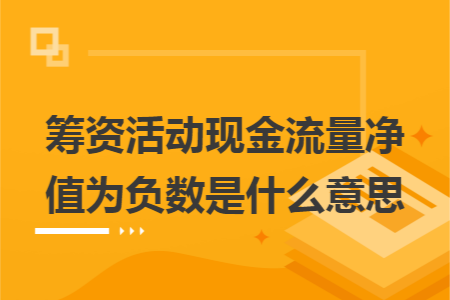 籌資活動(dòng)現(xiàn)金流量?jī)糁禐樨?fù)數(shù)是什么意思