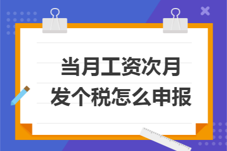 當(dāng)月工資次月發(fā)個(gè)稅怎么申報(bào)