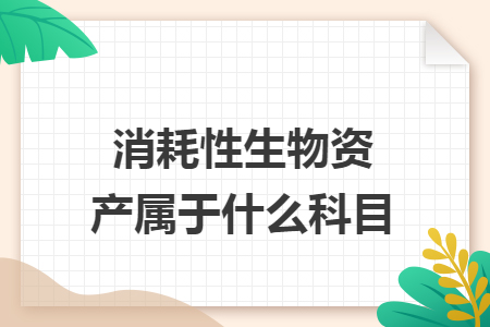 消耗性生物資產(chǎn)屬于什么科目