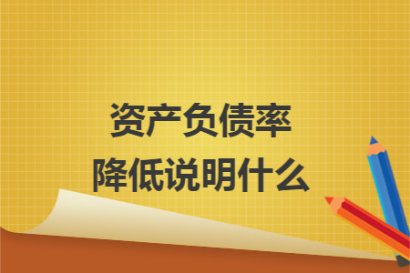 資產(chǎn)負債率降低說明什么