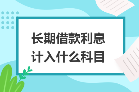 長期借款利息計(jì)入什么科目