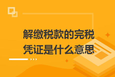 解繳稅款的完稅憑證是什么意思