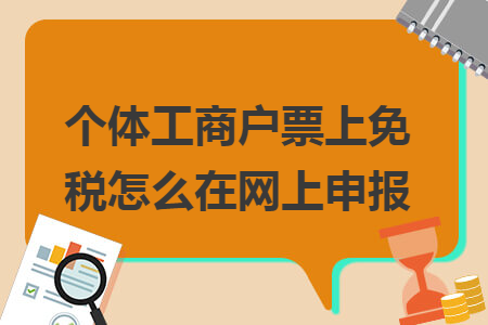 個體工商戶票上免稅怎么在網(wǎng)上申報