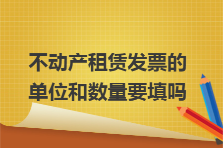 不動(dòng)產(chǎn)租賃發(fā)票的單位和數(shù)量要填嗎