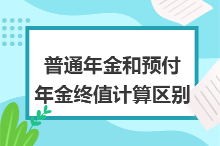 普通年金和預(yù)付年金終值計算區(qū)別