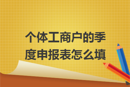 個體工商戶的季度申報表怎么填
