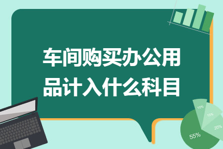 車(chē)間購(gòu)買(mǎi)辦公用品計(jì)入什么科目