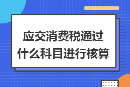 應(yīng)交消費稅通過什么科目進行核算