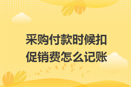 采購(gòu)付款時(shí)候扣促銷費(fèi)怎么記賬