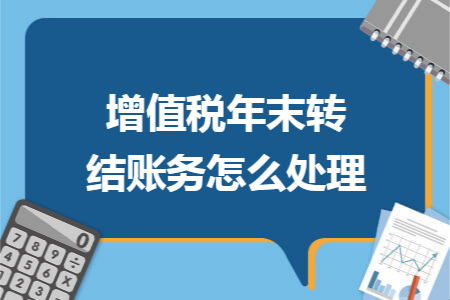 增值稅年末轉結賬務怎么處理