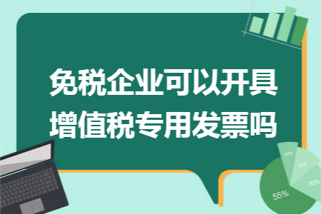 免稅企業(yè)可以開具增值稅專用發(fā)票嗎