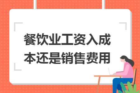 餐飲業(yè)工資入成本還是銷售費(fèi)用