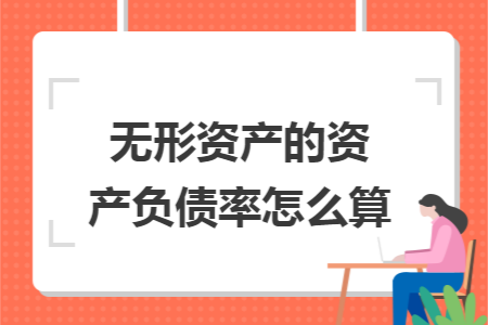 無(wú)形資產(chǎn)的資產(chǎn)負(fù)債率怎么算