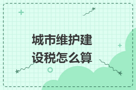 城市維護建設(shè)稅怎么算