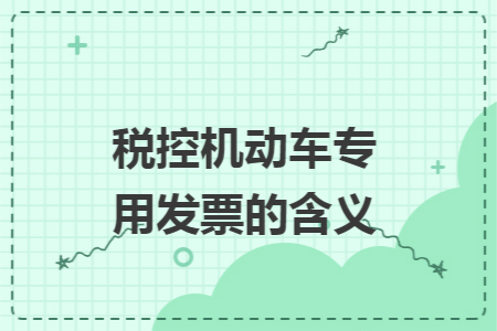 稅控機(jī)動(dòng)車專用發(fā)票的含義
