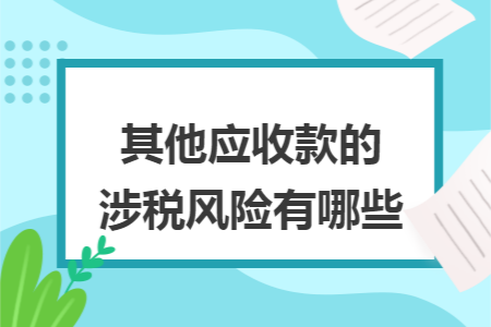 其他應(yīng)收款的涉稅風險有哪些