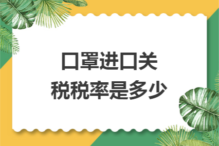 口罩進(jìn)口關(guān)稅稅率是多少