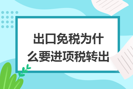 出口免稅為什么要進項稅轉(zhuǎn)出
