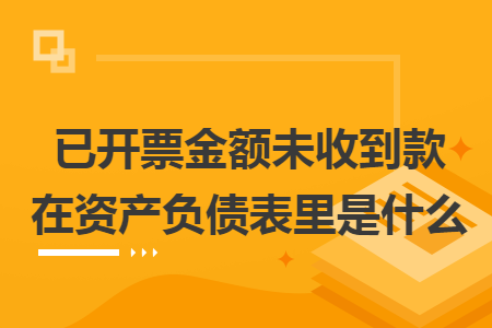 已開票金額未收到款在資產(chǎn)負(fù)債表里是什么