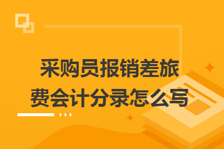 采購員報(bào)銷差旅費(fèi)會計(jì)分錄怎么寫