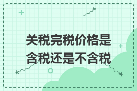 關(guān)稅完稅價格是含稅還是不含稅