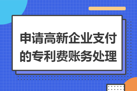 申請高新企業(yè)支付的專利費賬務(wù)處理
